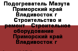 Подогреватель Мазута - Приморский край, Владивосток г. Строительство и ремонт » Строительное оборудование   . Приморский край,Владивосток г.